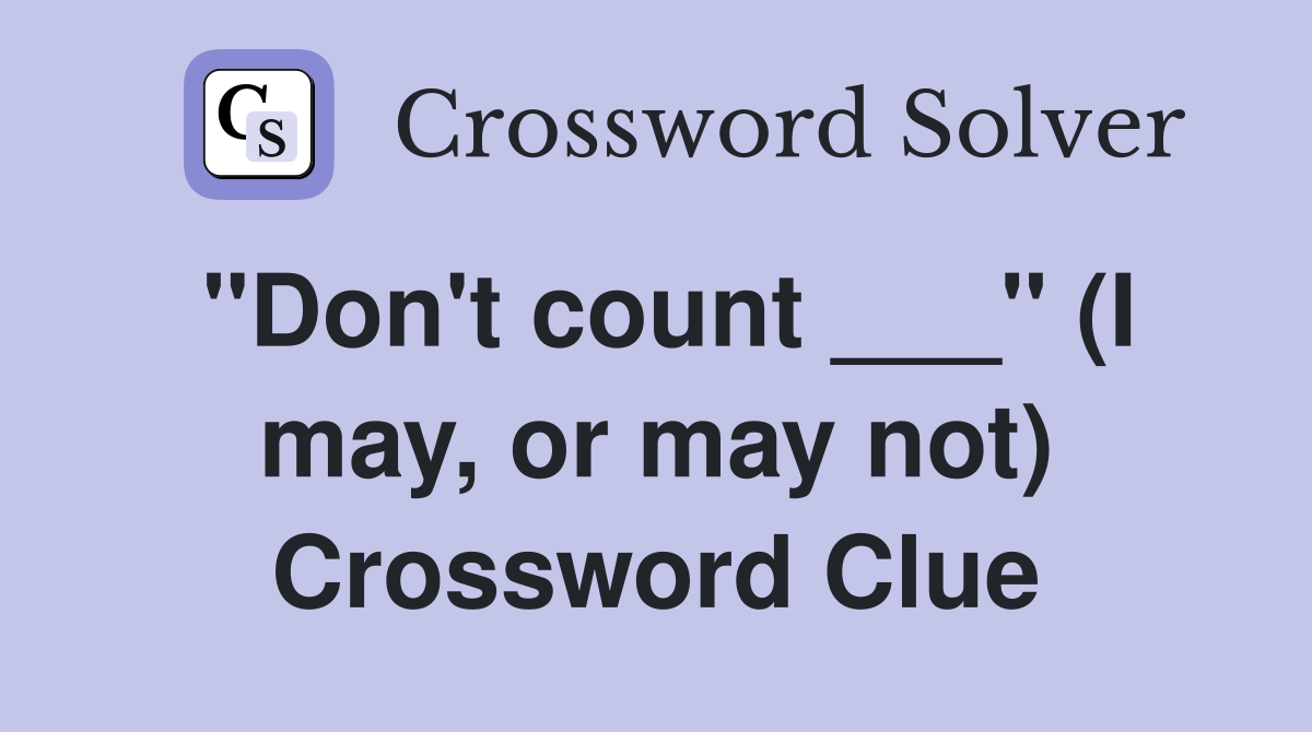 "Don't count ___" (I may, or may not) Crossword Clue