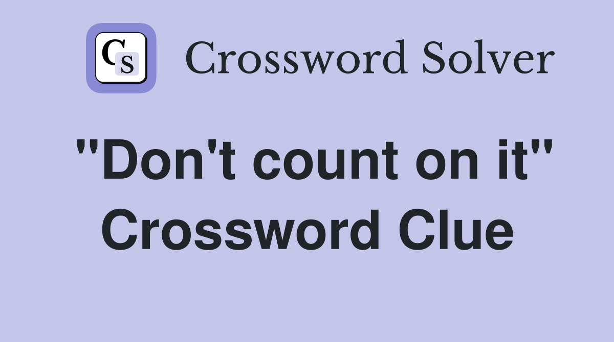 "Don't count on it" Crossword Clue
