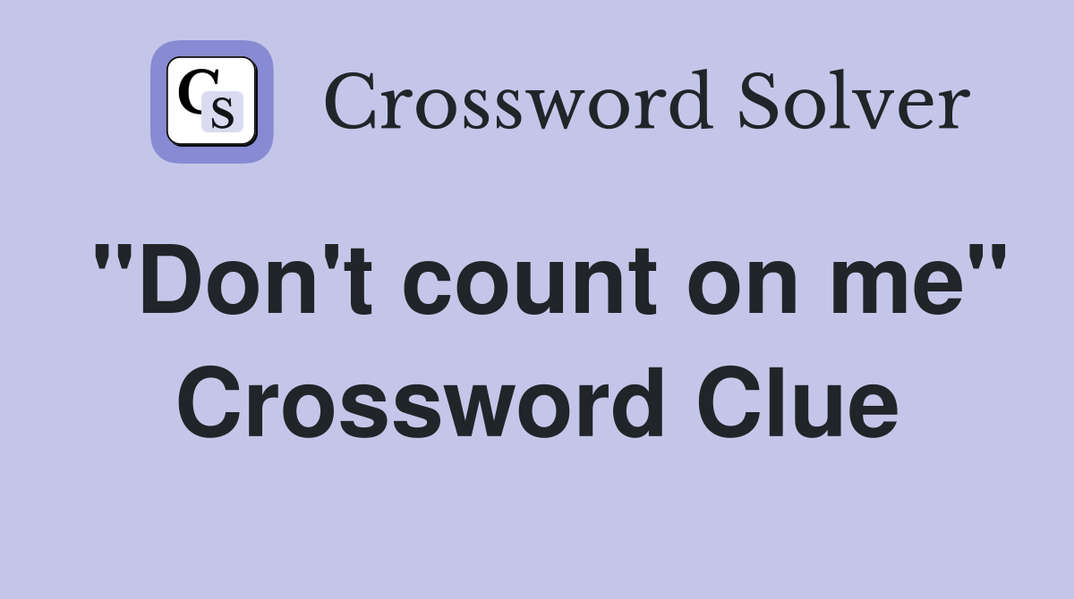 "Don't count on me" Crossword Clue