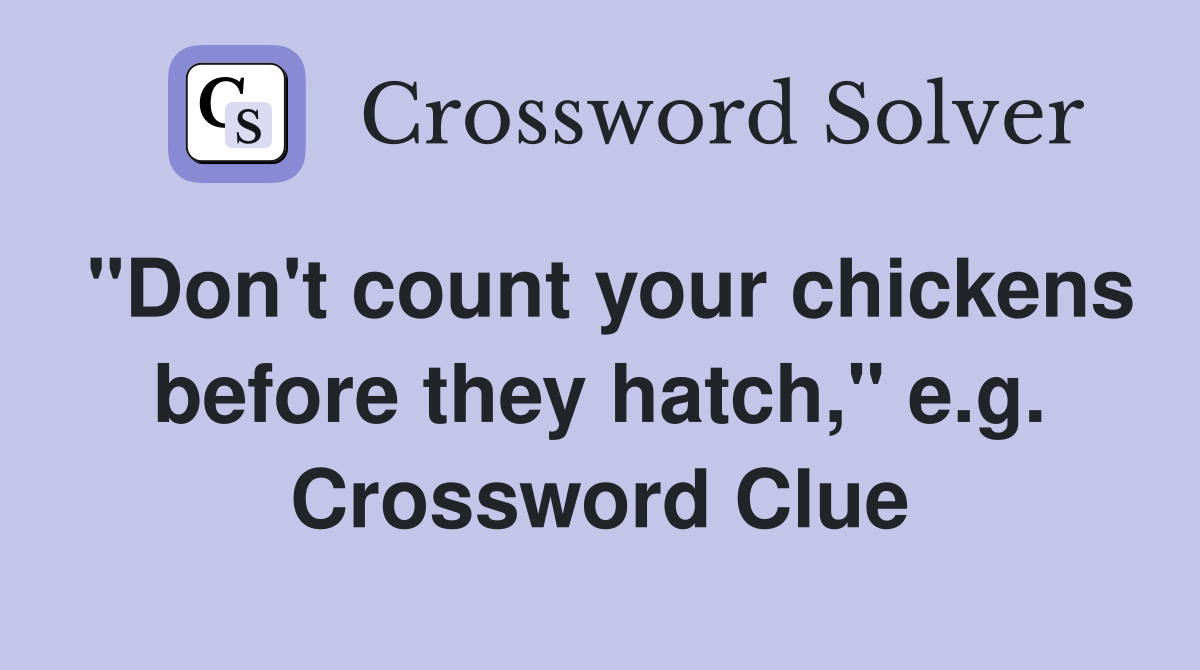 "Don't count your chickens before they hatch," e.g. Crossword Clue