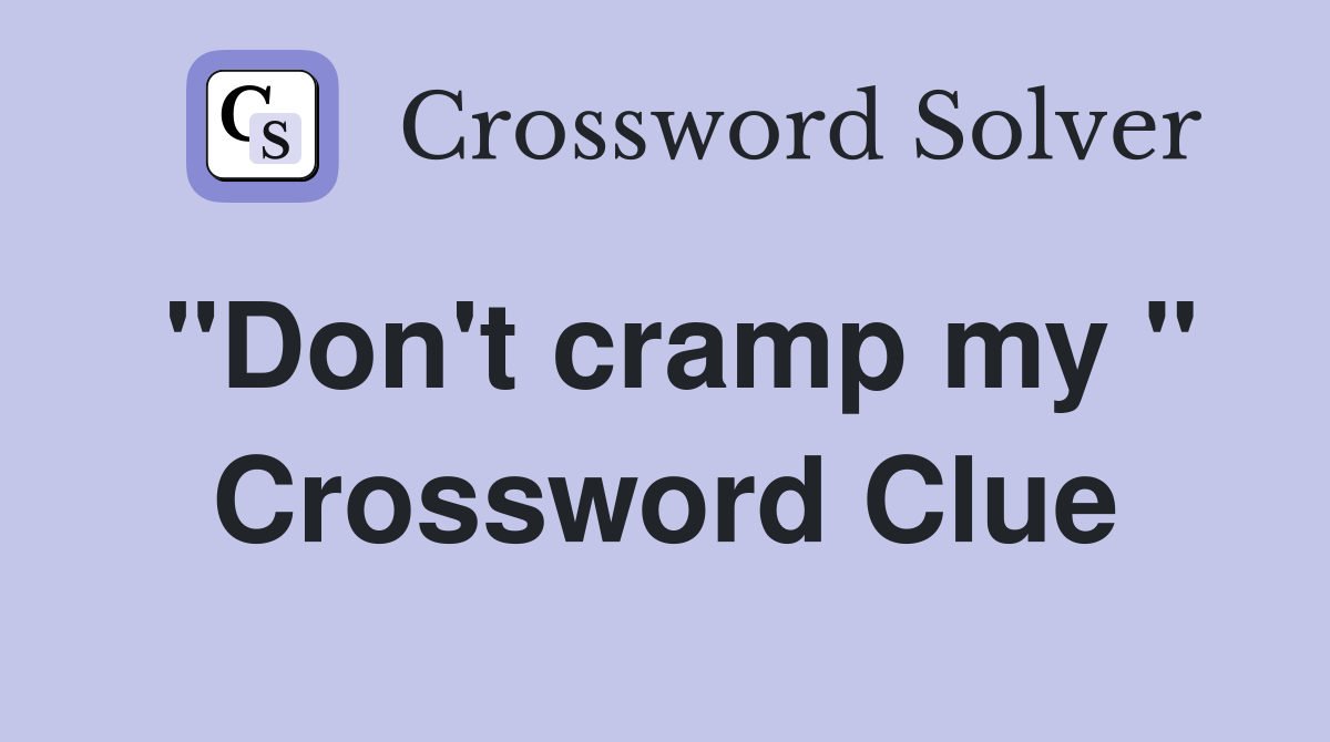 "Don't cramp my " Crossword Clue