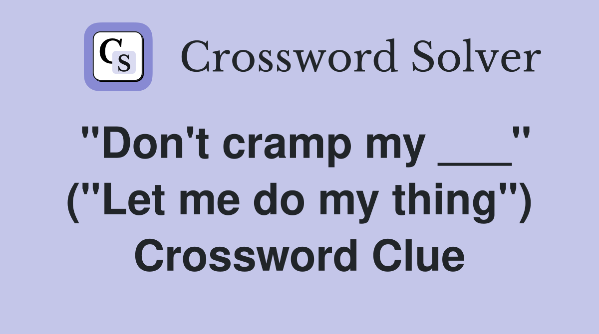 "Don't cramp my ___" ("Let me do my thing") Crossword Clue