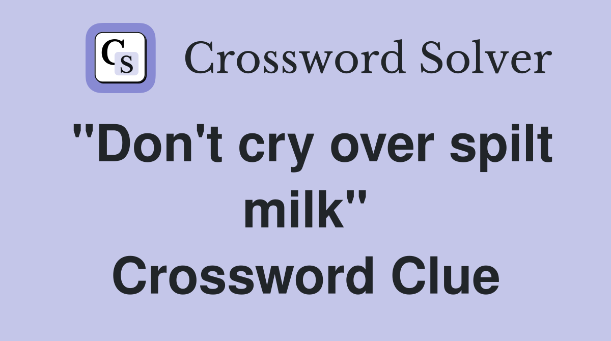 "Don't cry over spilt milk" Crossword Clue