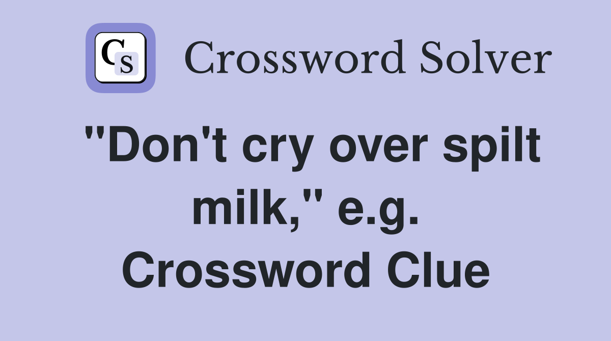 "Don't cry over spilt milk," e.g. Crossword Clue