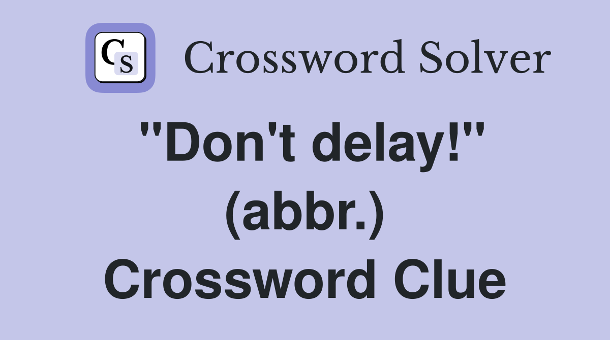"Don't delay!" (abbr.) Crossword Clue