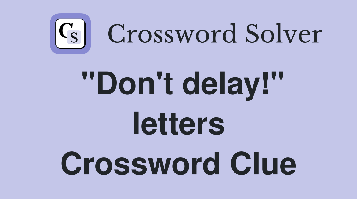 "Don't delay!" letters Crossword Clue