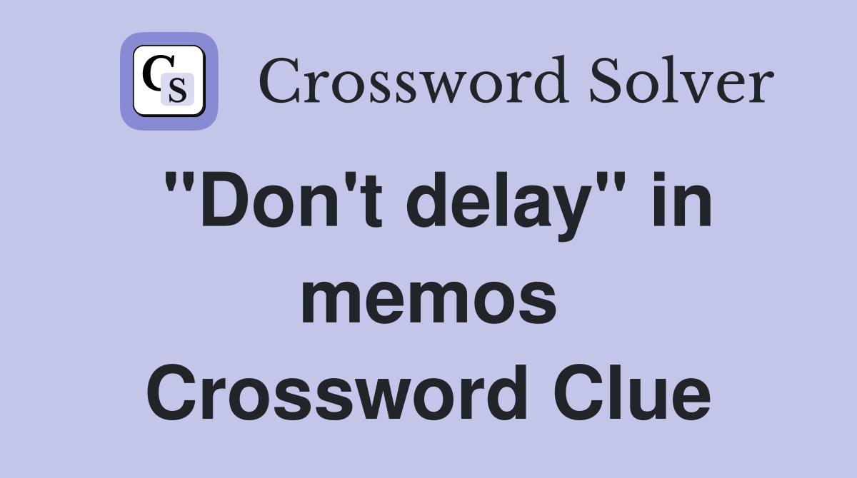 "Don't delay" in memos Crossword Clue