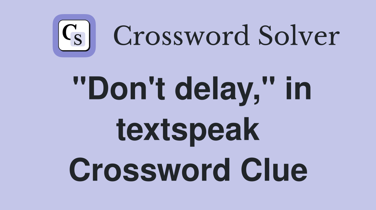 "Don't delay," in textspeak Crossword Clue