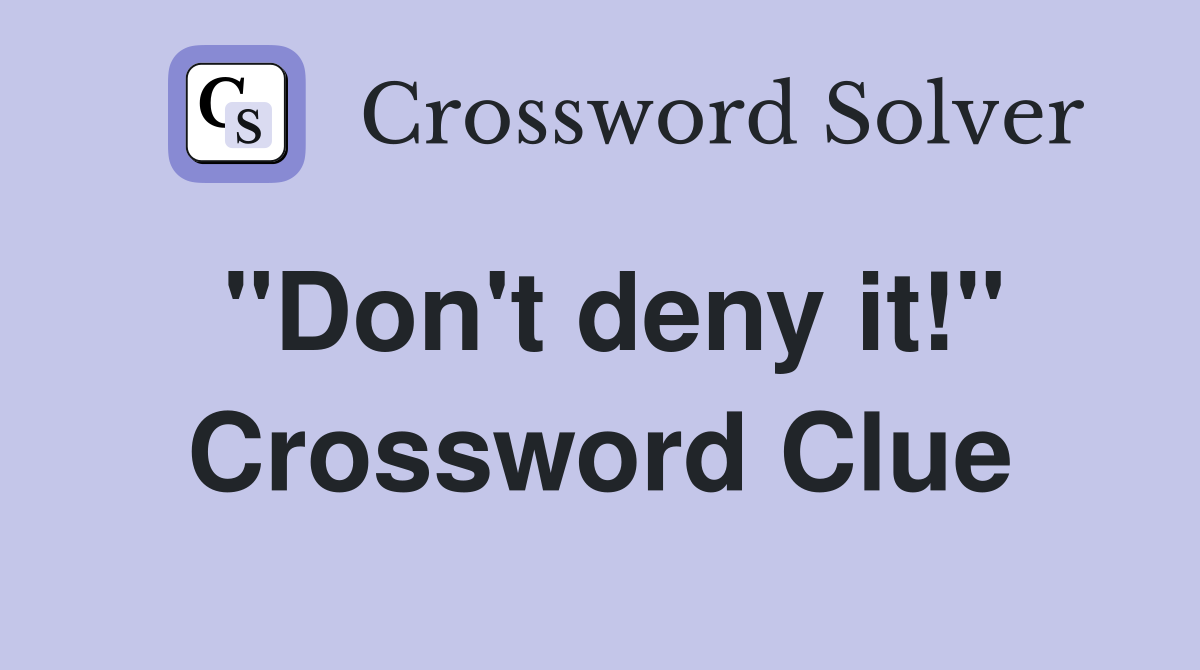 "Don't deny it!" Crossword Clue