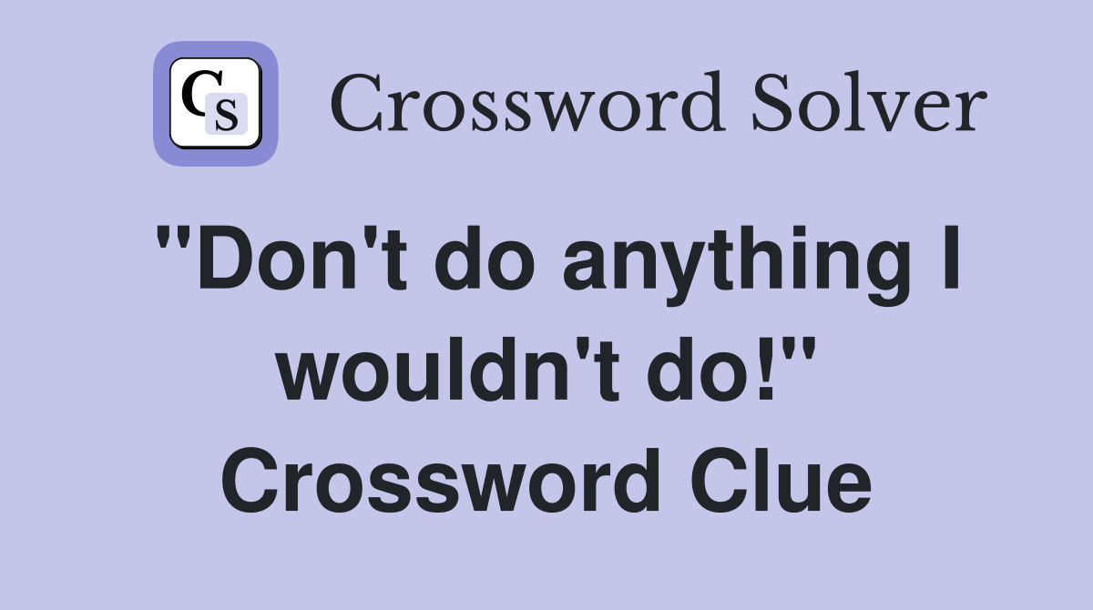 "Don't do anything I wouldn't do!" Crossword Clue