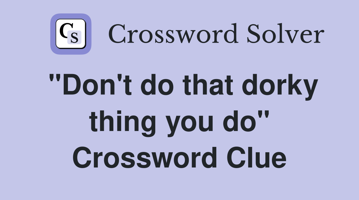 "Don't do that dorky thing you do" Crossword Clue