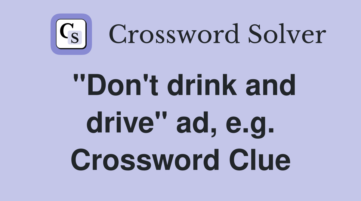 "Don't drink and drive" ad, e.g. Crossword Clue