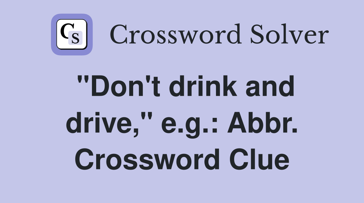 "Don't drink and drive," e.g.: Abbr. Crossword Clue