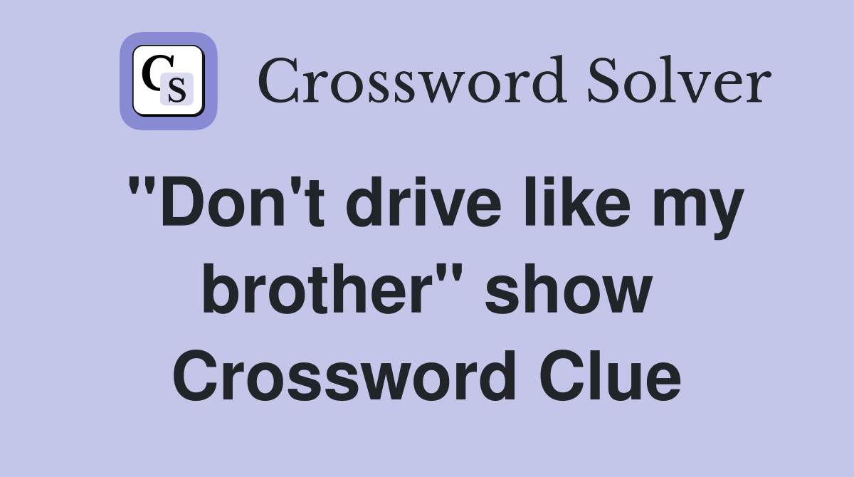 "Don't drive like my brother" show Crossword Clue