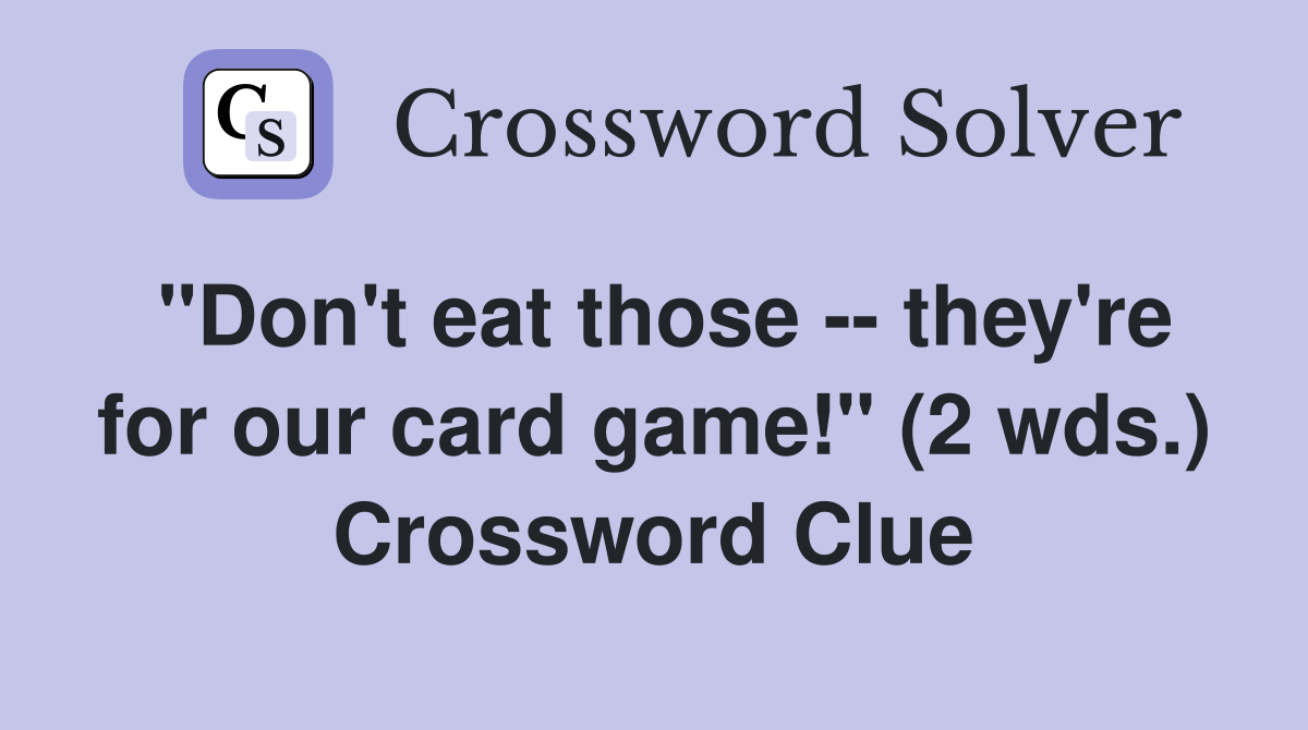 "Don't eat those -- they're for our card game!" (2 wds.) Crossword Clue