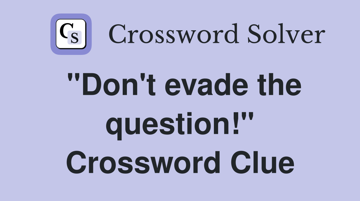 "Don't evade the question!" Crossword Clue