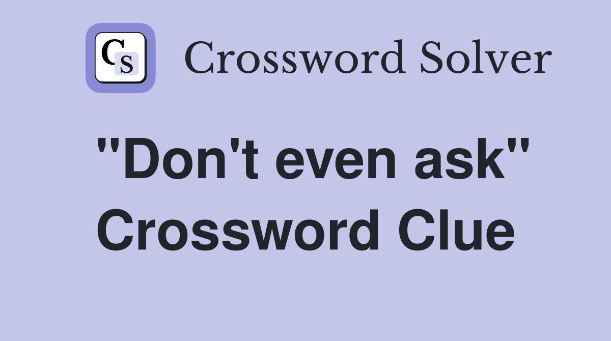"Don't even ask" Crossword Clue