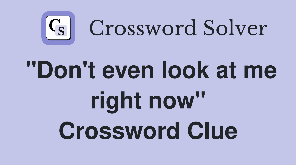 "Don't even look at me right now" Crossword Clue