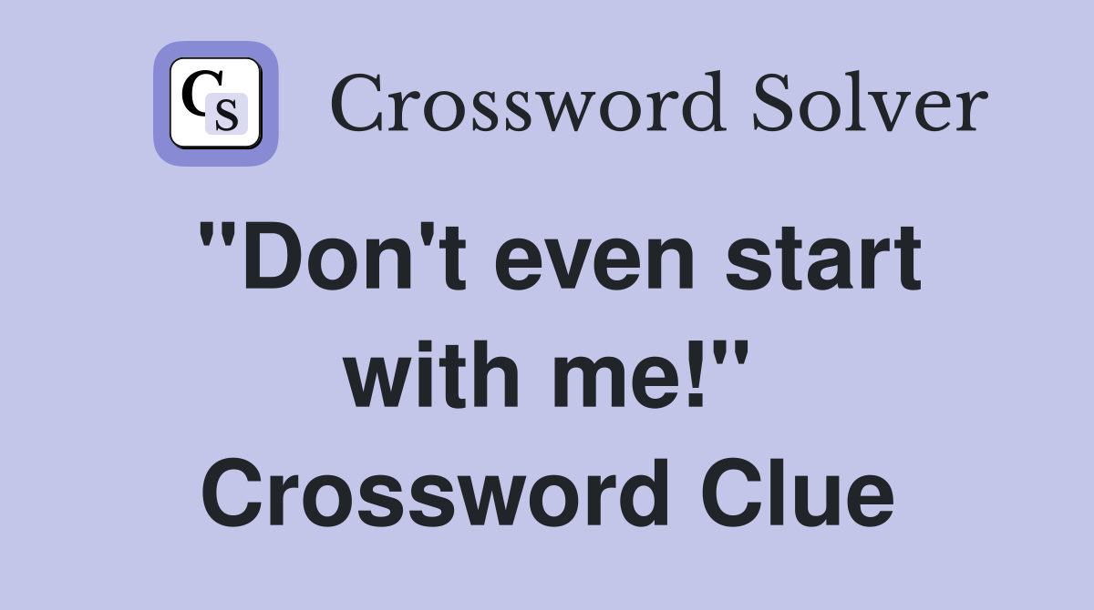 "Don't even start with me!" Crossword Clue