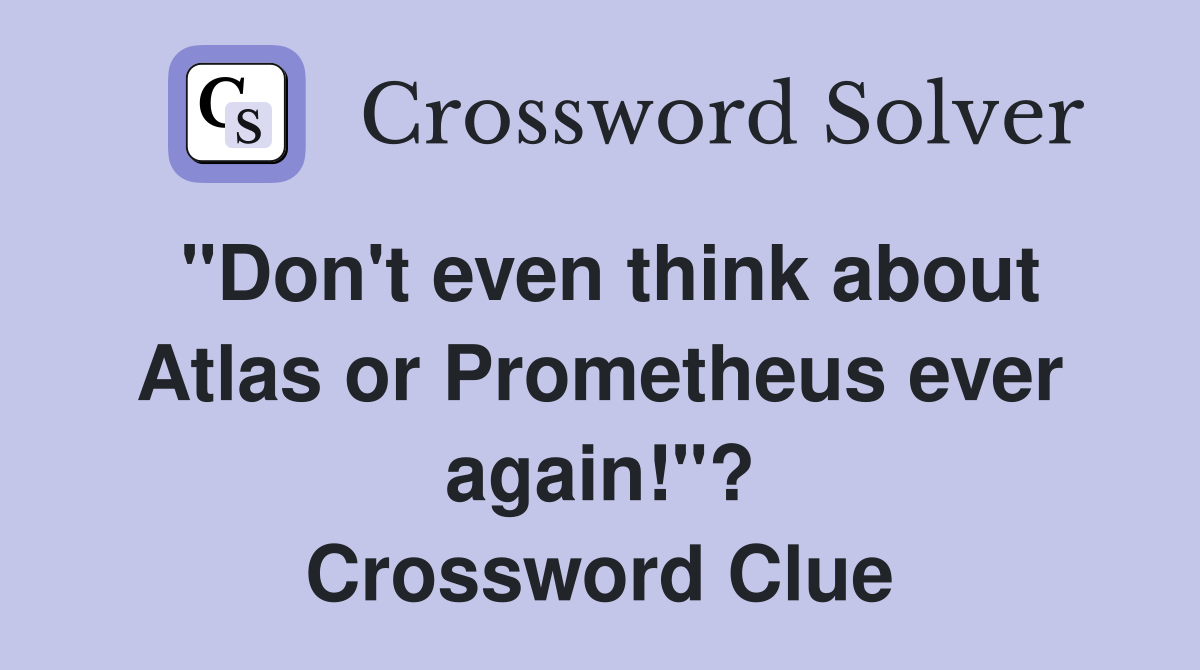 "Don't even think about Atlas or Prometheus ever again!"? Crossword Clue