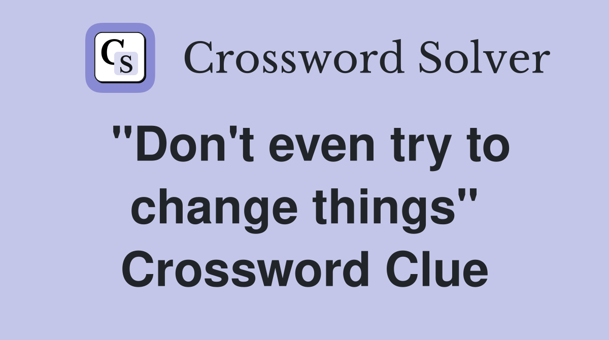 "Don't even try to change things" Crossword Clue