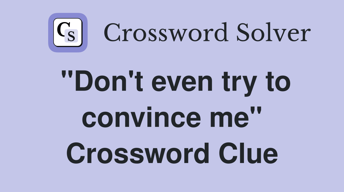 "Don't even try to convince me" Crossword Clue