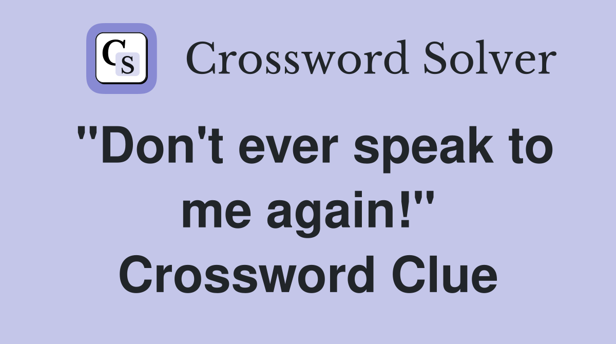 "Don't ever speak to me again!" Crossword Clue