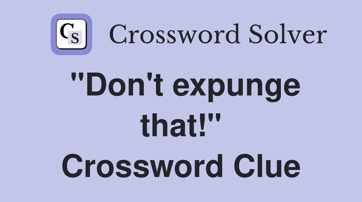 "Don't expunge that!" Crossword Clue