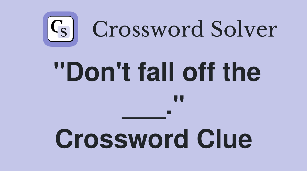 "Don't fall off the ___." Crossword Clue