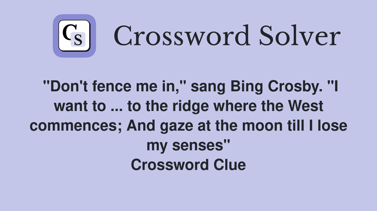 "Don't fence me in," sang Bing Crosby. "I want to ... to the ridge where the West commences; And gaze at the moon till I lose my senses" Crossword Clue