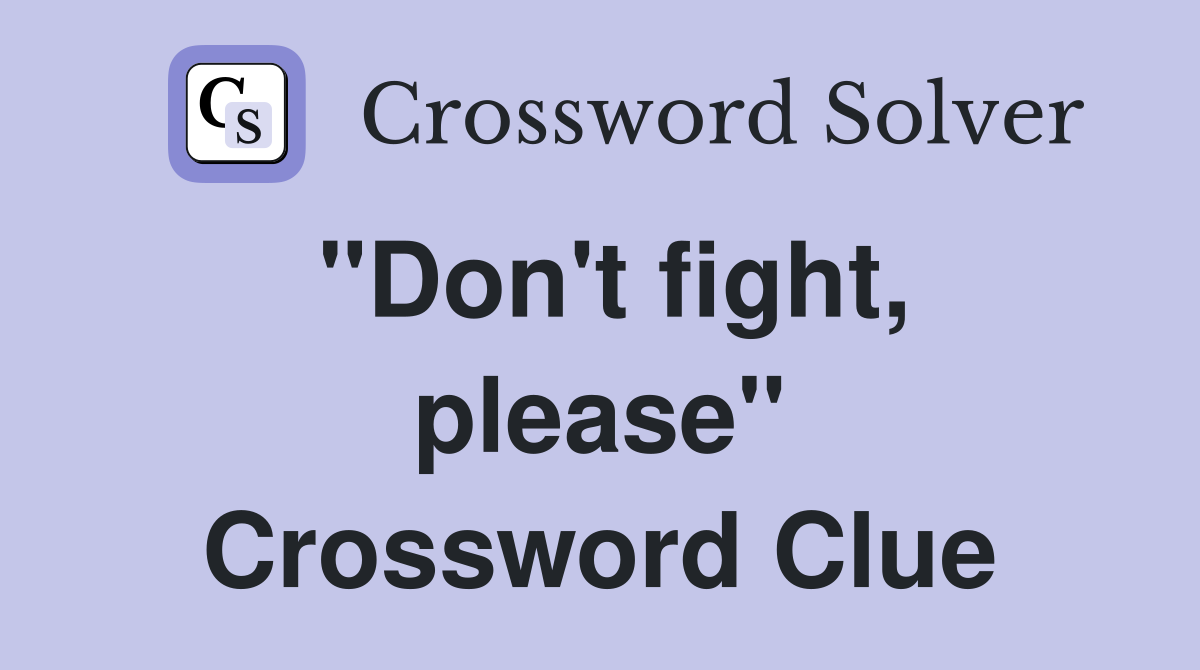 "Don't fight, please" Crossword Clue