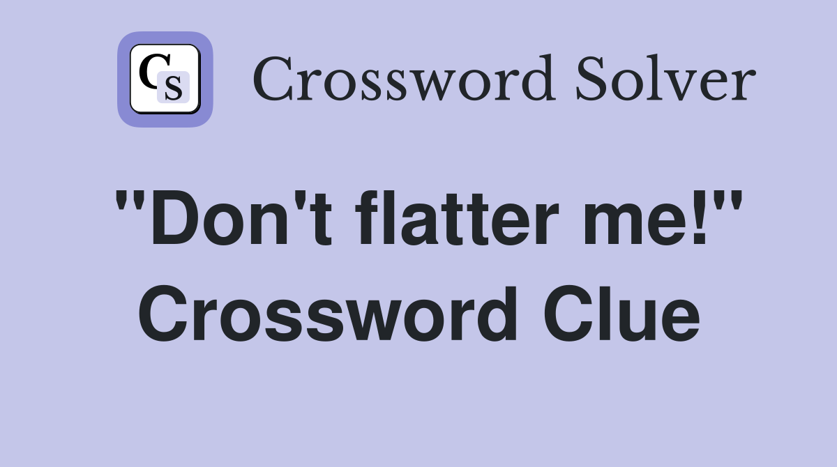 "Don't flatter me!" Crossword Clue