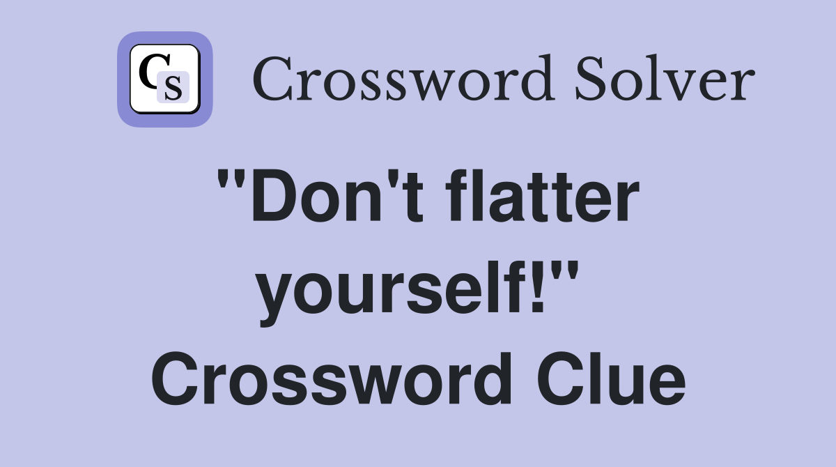 "Don't flatter yourself!" Crossword Clue