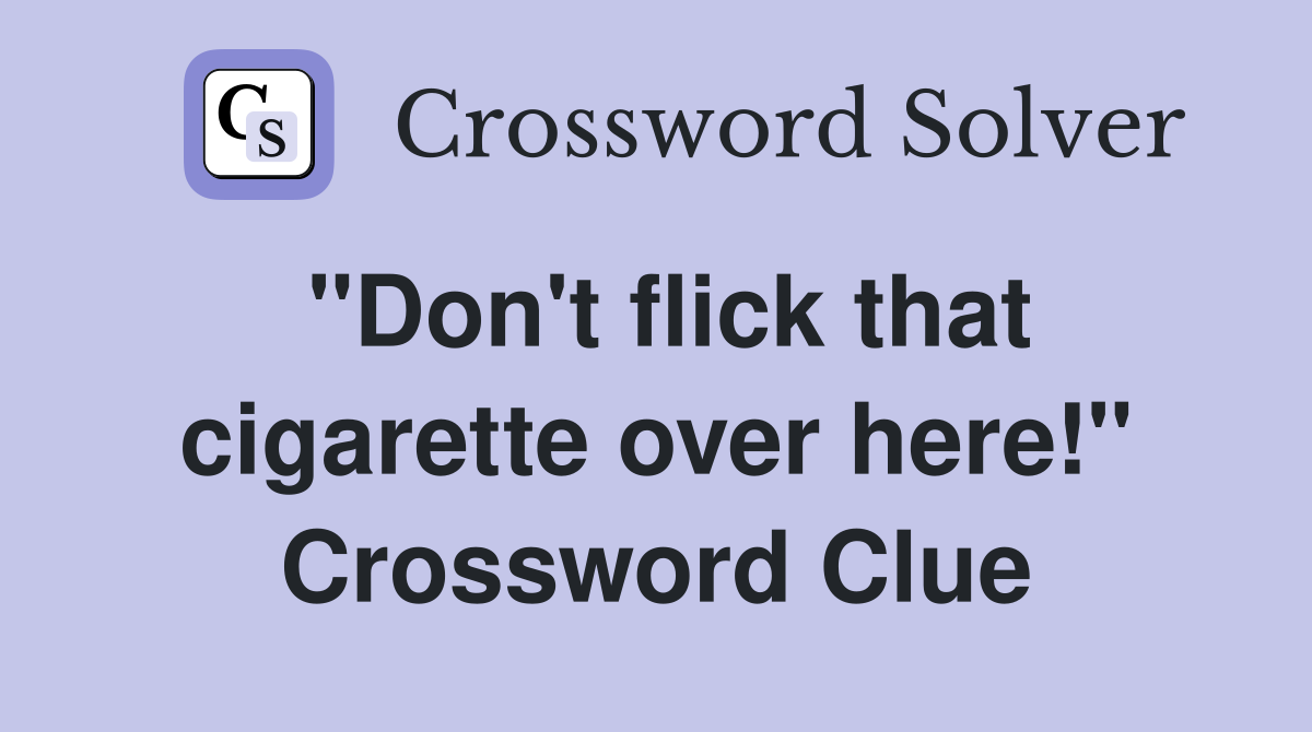 "Don't flick that cigarette over here!" Crossword Clue
