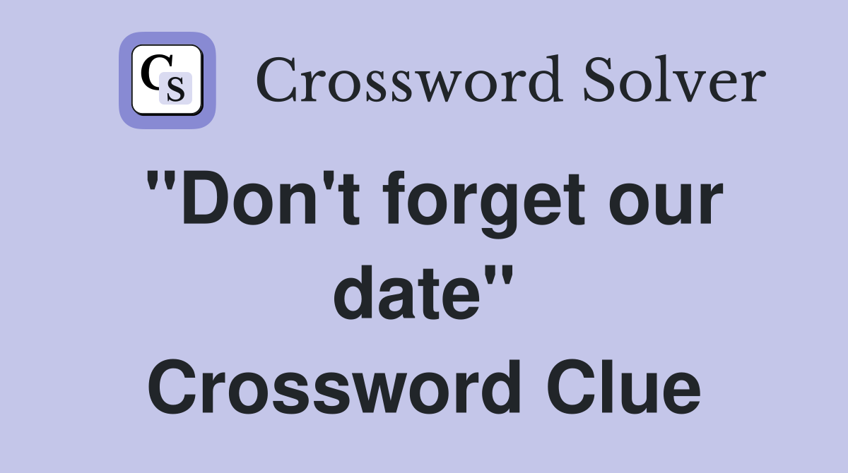 "Don't forget our date" Crossword Clue