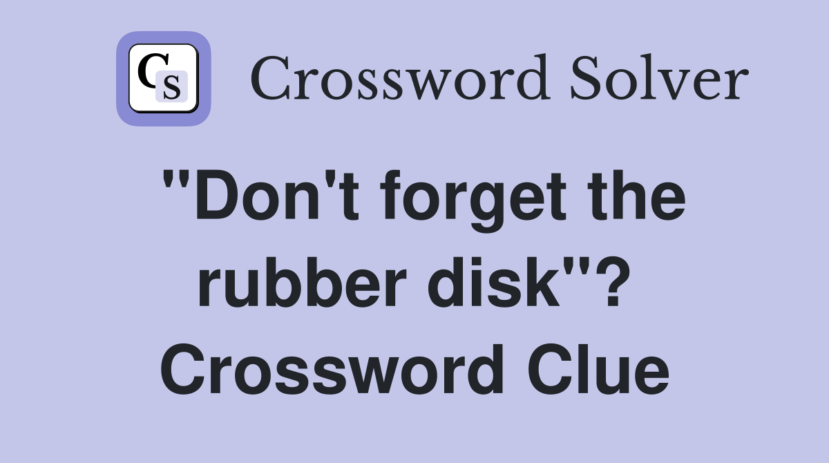 "Don't forget the rubber disk"? Crossword Clue
