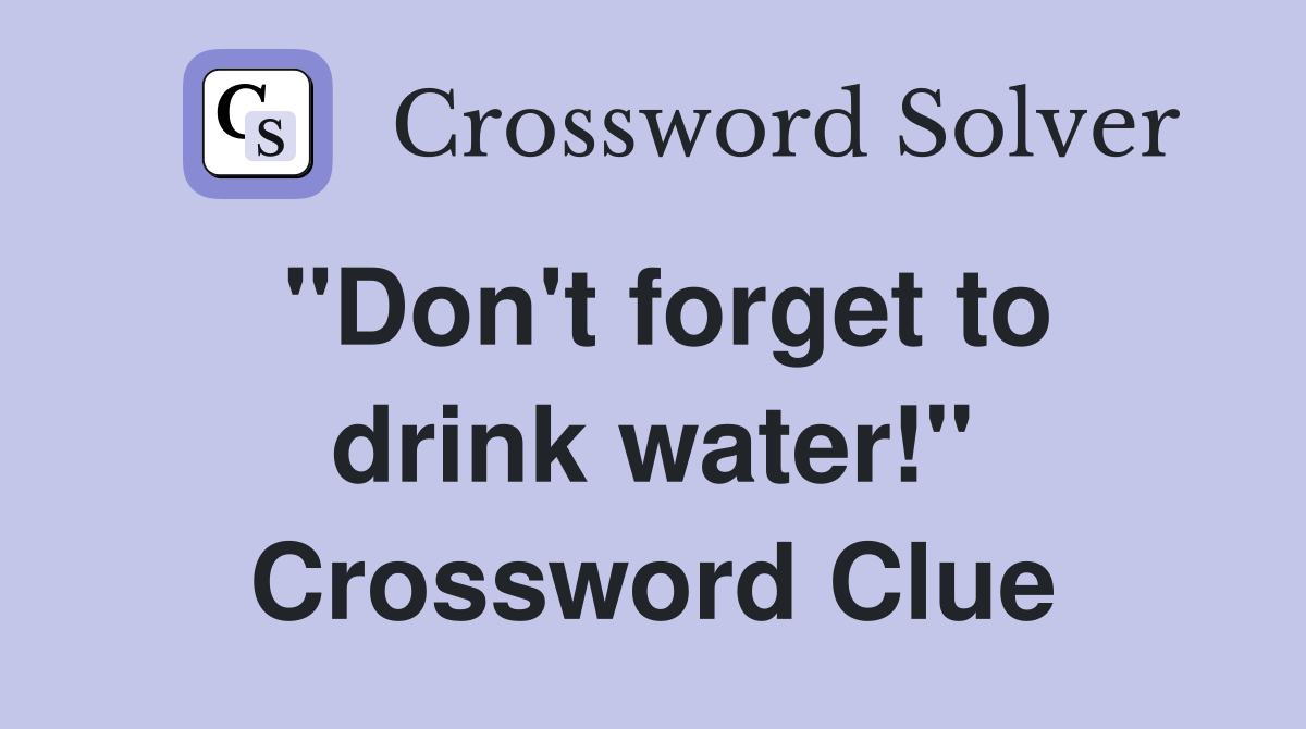 "Don't forget to drink water!" Crossword Clue