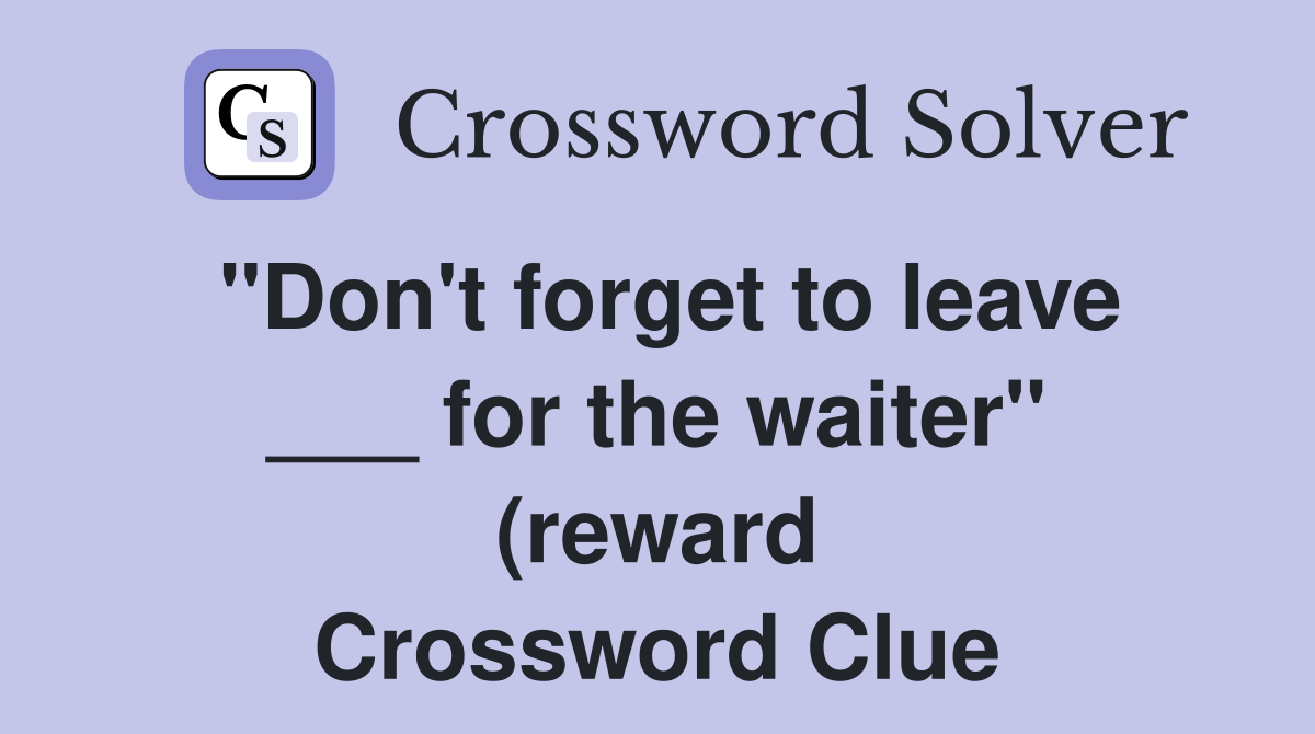 quot Don #39 t forget to leave for the waiter quot (reward): 2 wds Crossword quot Don #39 t forget to leave for the waiter quot (reward): 2 wds Crossword