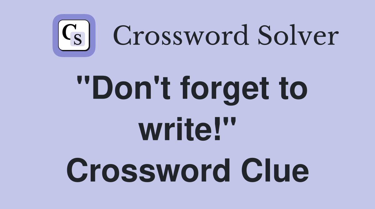 "Don't forget to write!" Crossword Clue