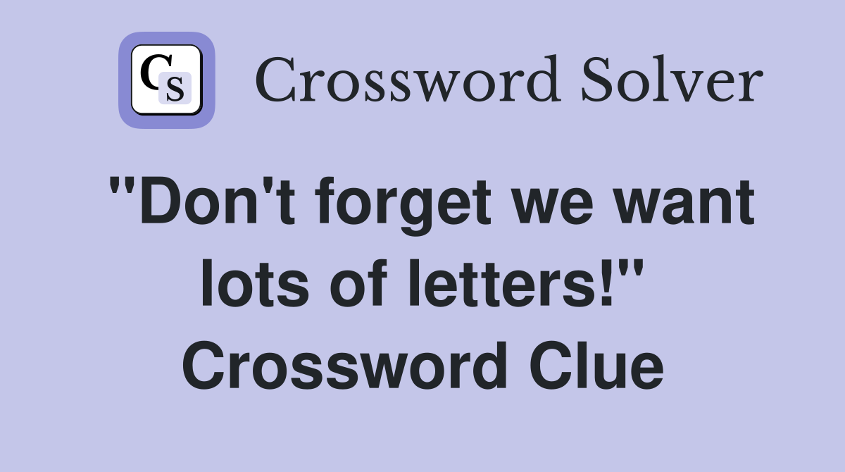 "Don't forget we want lots of letters!" Crossword Clue