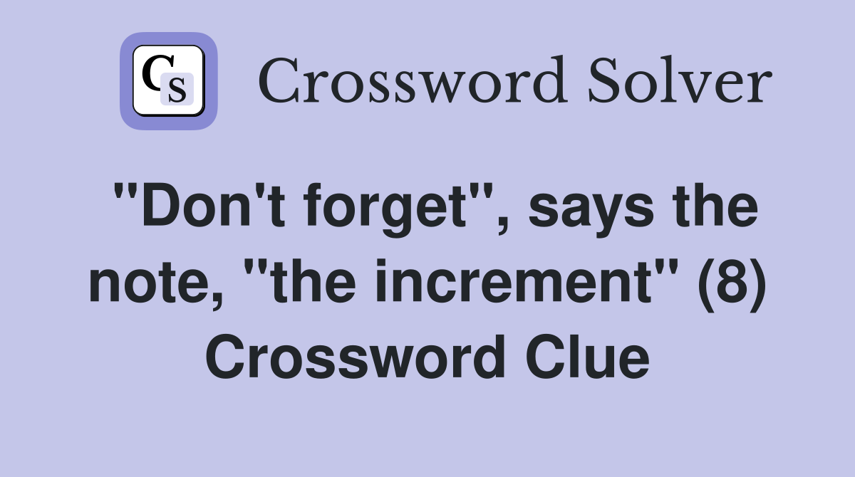 "Don't forget", says the note, "the increment" (8) Crossword Clue