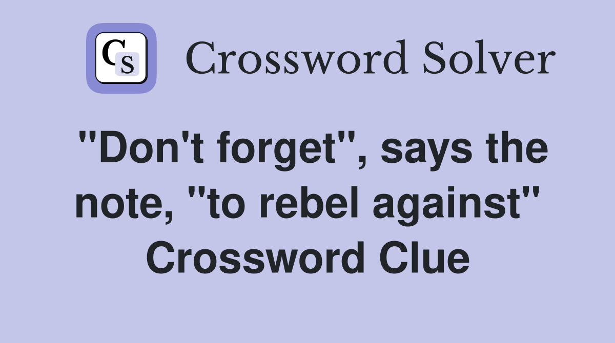 "Don't forget", says the note, "to rebel against" Crossword Clue