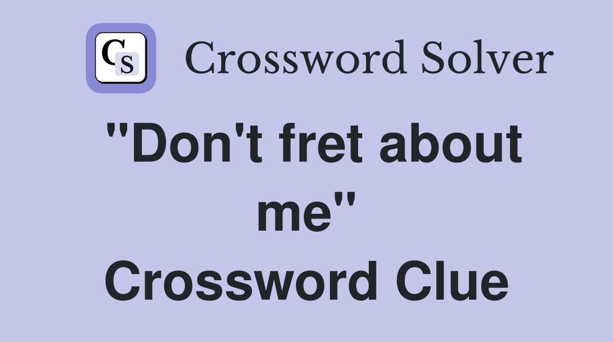 "Don't fret about me" Crossword Clue
