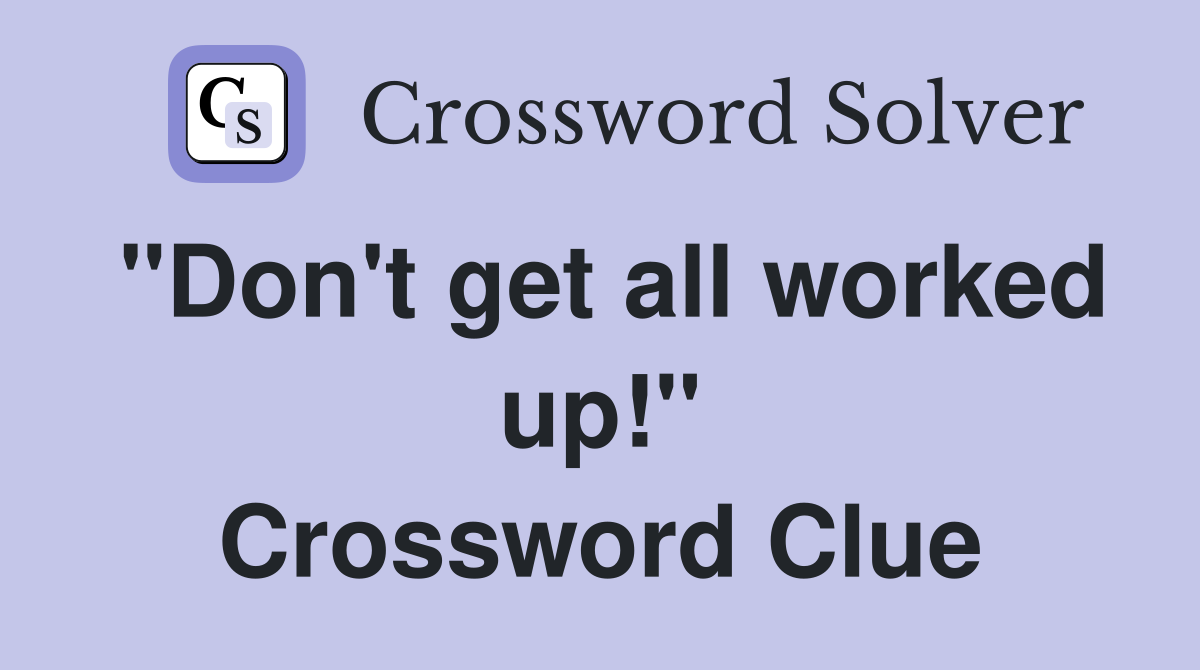 "Don't get all worked up!" Crossword Clue