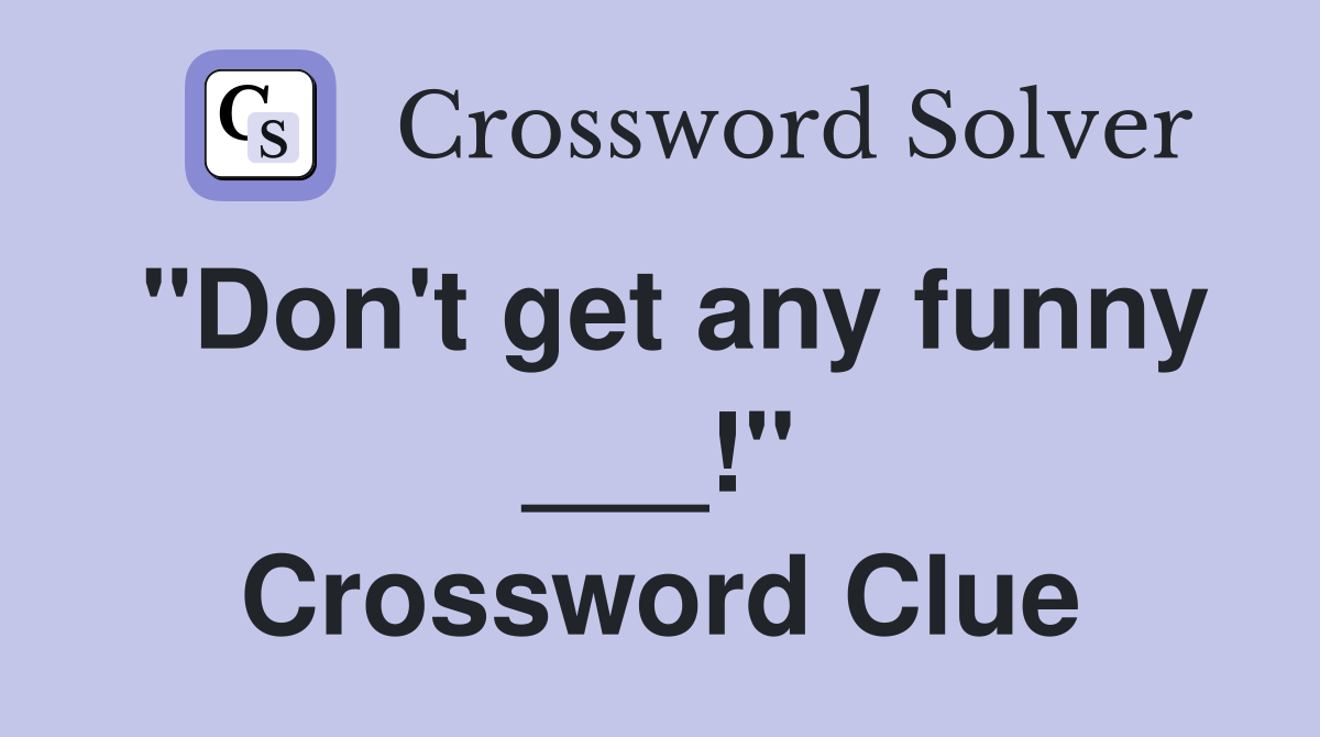 "Don't get any funny ___!" Crossword Clue