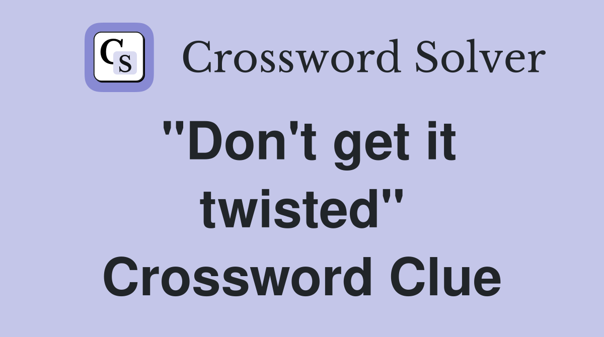 "Don't get it twisted" Crossword Clue