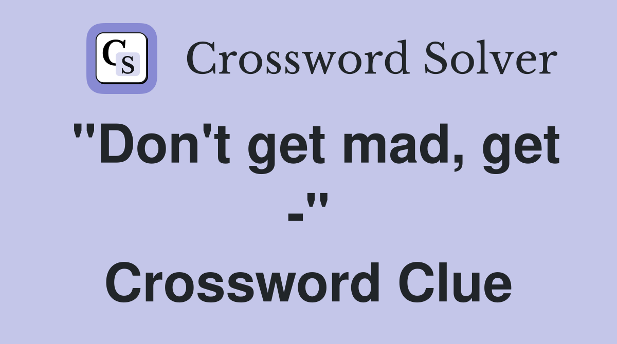 "Don't get mad, get -" Crossword Clue