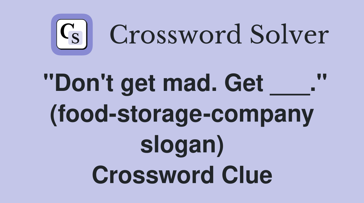 "Don't get mad. Get ___." (food-storage-company slogan) Crossword Clue