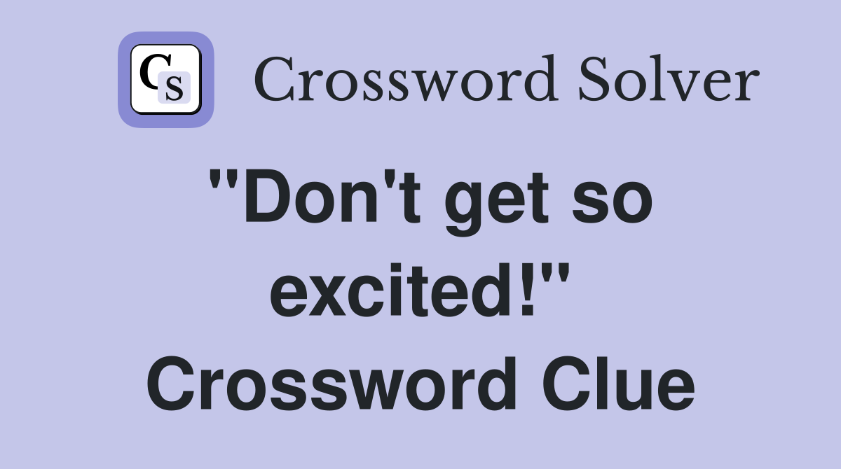 "Don't get so excited!" Crossword Clue