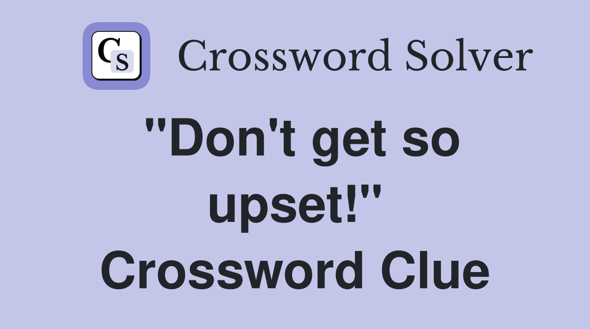 "Don't get so upset!" Crossword Clue